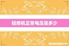 铝焊机正常电压是多少