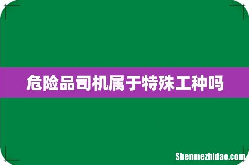 危险品司机属于特殊工种吗