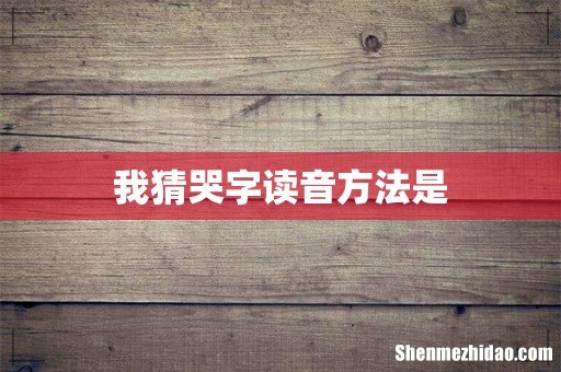 我猜哭字读音方法是