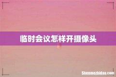 临时会议怎样开摄像头