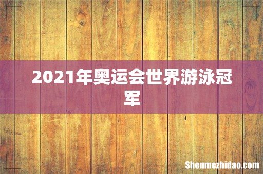 2021年奥运会世界游泳冠军