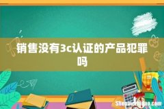 销售没有3c认证的产品犯罪吗