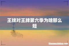 王牌对王牌第六季为啥那么短