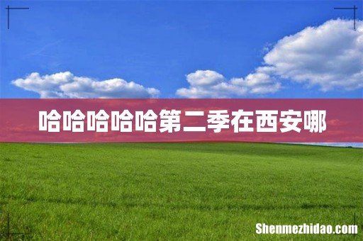 哈哈哈哈哈第二季在西安哪