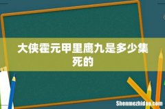大侠霍元甲里鹰九是多少集死的