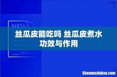 丝瓜皮能吃吗 丝瓜皮煮水功效与作用