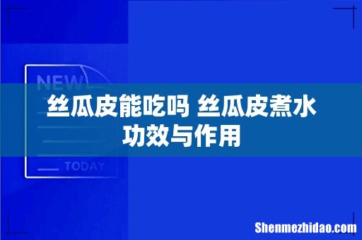 丝瓜皮能吃吗 丝瓜皮煮水功效与作用