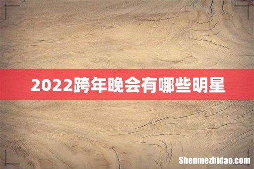 2022跨年晚会有哪些明星