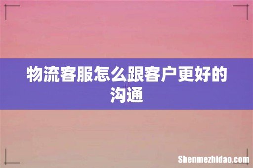 物流客服怎么跟客户更好的沟通