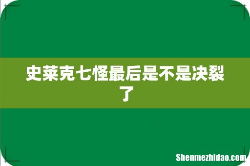 史莱克七怪最后是不是决裂了
