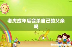 老虎成年后会杀自己的父亲吗