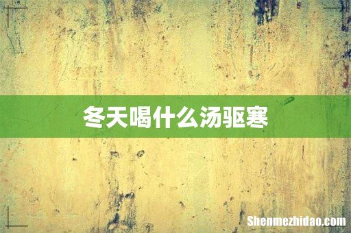 冬天喝什么汤驱寒