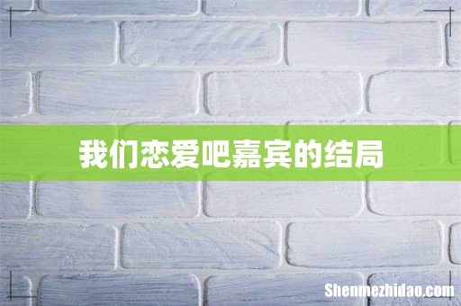 我们恋爱吧嘉宾的结局