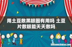 用土豆敷黑眼圈有用吗 土豆片敷眼能天天敷吗
