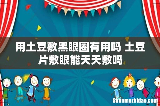 用土豆敷黑眼圈有用吗 土豆片敷眼能天天敷吗