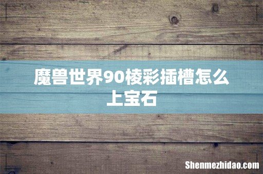 魔兽世界90棱彩插槽怎么上宝石