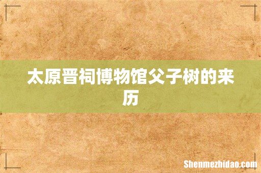 太原晋祠博物馆父子树的来历