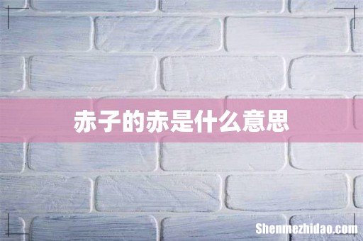 赤子的赤是什么意思
