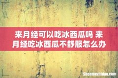 来月经可以吃冰西瓜吗 来月经吃冰西瓜不舒服怎么办