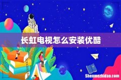 长虹电视怎么安装优酷