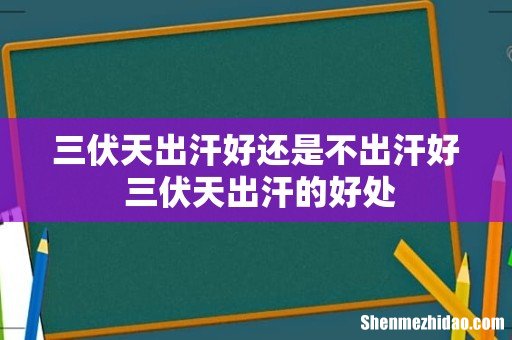 三伏天出汗好还是不出汗好 三伏天出汗的好处