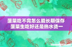 菠菜吃不完怎么能长期保存 菠菜生吃好还是热水烫一下好