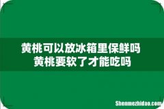 黄桃可以放冰箱里保鲜吗 黄桃要软了才能吃吗