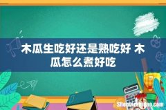 木瓜生吃好还是熟吃好 木瓜怎么煮好吃