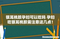 银耳桃胶孕妇可以吃吗 孕妇吃银耳桃胶需注意这几点！