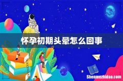 怀孕初期头晕怎么回事