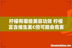 柠檬有哪些美容功效 柠檬富含维生素C但可能会危害健康