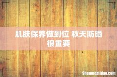 肌肤保养做到位 秋天防晒很重要