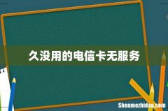 久没用的电信卡无服务