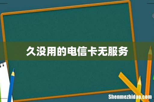 久没用的电信卡无服务