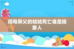 同母异父的姑姑死亡谁是娘家人