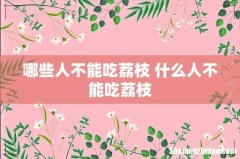 哪些人不能吃荔枝 什么人不能吃荔枝