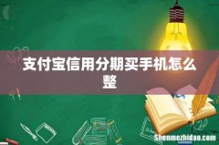 支付宝信用分期买手机怎么整
