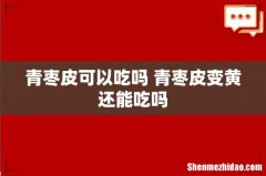 青枣皮可以吃吗 青枣皮变黄还能吃吗