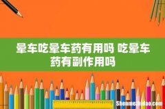 晕车吃晕车药有用吗 吃晕车药有副作用吗