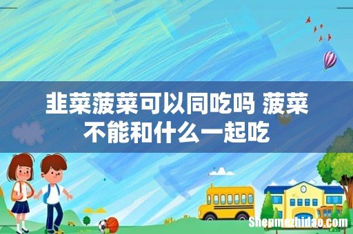 韭菜菠菜可以同吃吗 菠菜不能和什么一起吃