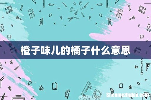 橙子味儿的橘子什么意思