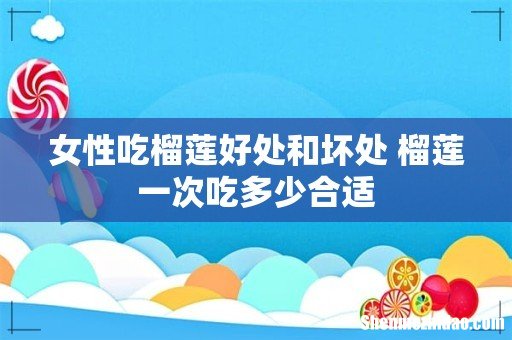 女性吃榴莲好处和坏处 榴莲一次吃多少合适