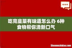 吃完韭菜有味道怎么办 6种食物帮你清新口气