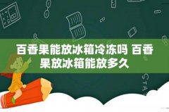 百香果能放冰箱冷冻吗 百香果放冰箱能放多久