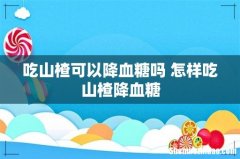 吃山楂可以降血糖吗 怎样吃山楂降血糖