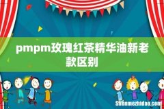 pmpm玫瑰红茶精华油新老款区别