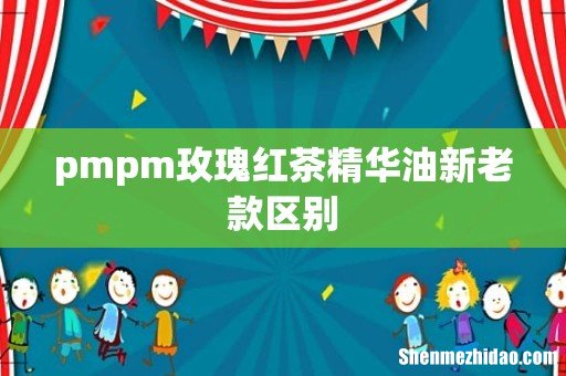 pmpm玫瑰红茶精华油新老款区别