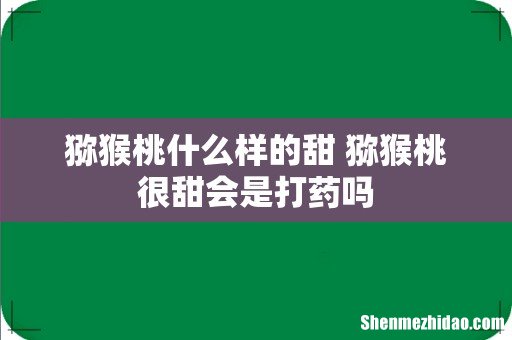 猕猴桃什么样的甜 猕猴桃很甜会是打药吗