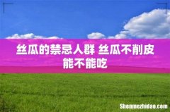 丝瓜的禁忌人群 丝瓜不削皮能不能吃