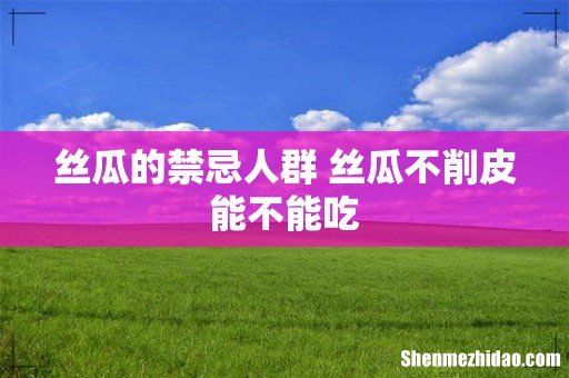 丝瓜的禁忌人群 丝瓜不削皮能不能吃